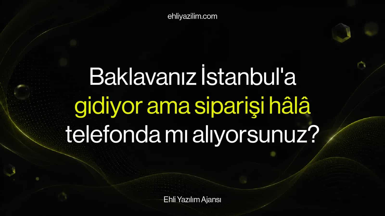 Baklavanız İstanbul'a gidiyor ama siparişi hâlâ telefonda mı alıyorsunuz?
