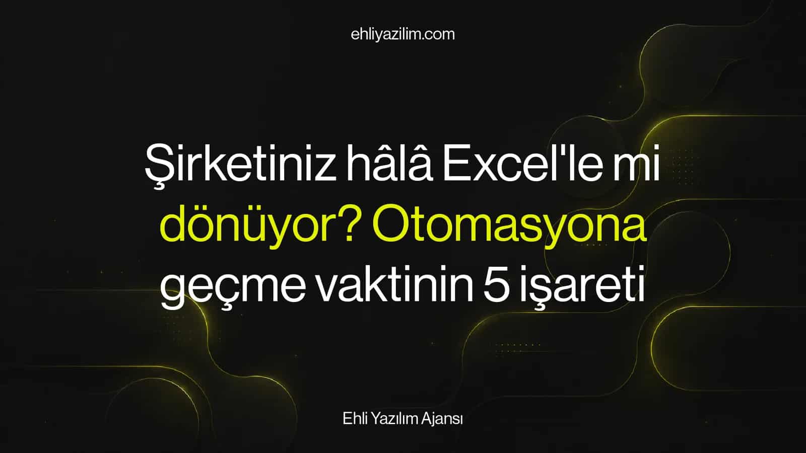 Şirketiniz hâlâ Excel'le mi dönüyor? Otomasyona geçme vaktinin 5 işareti
