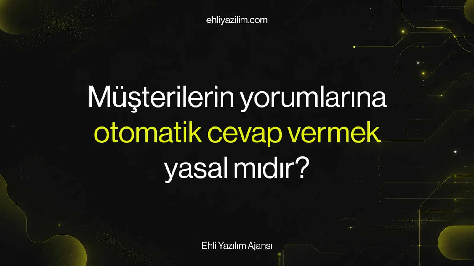 Müşteri size yazdı, otomatik cevap verdiniz: bu yasal mı?
