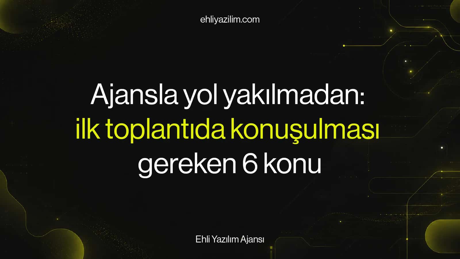 Ajansla yol yakılmadan: ilk toplantıda konuşulması gereken 6 konu
