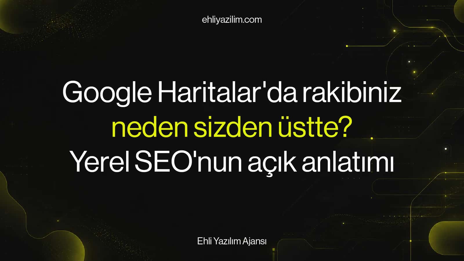 Google Haritalar'da rakibiniz neden sizden üstte? Yerel SEO'nun açık anlatımı