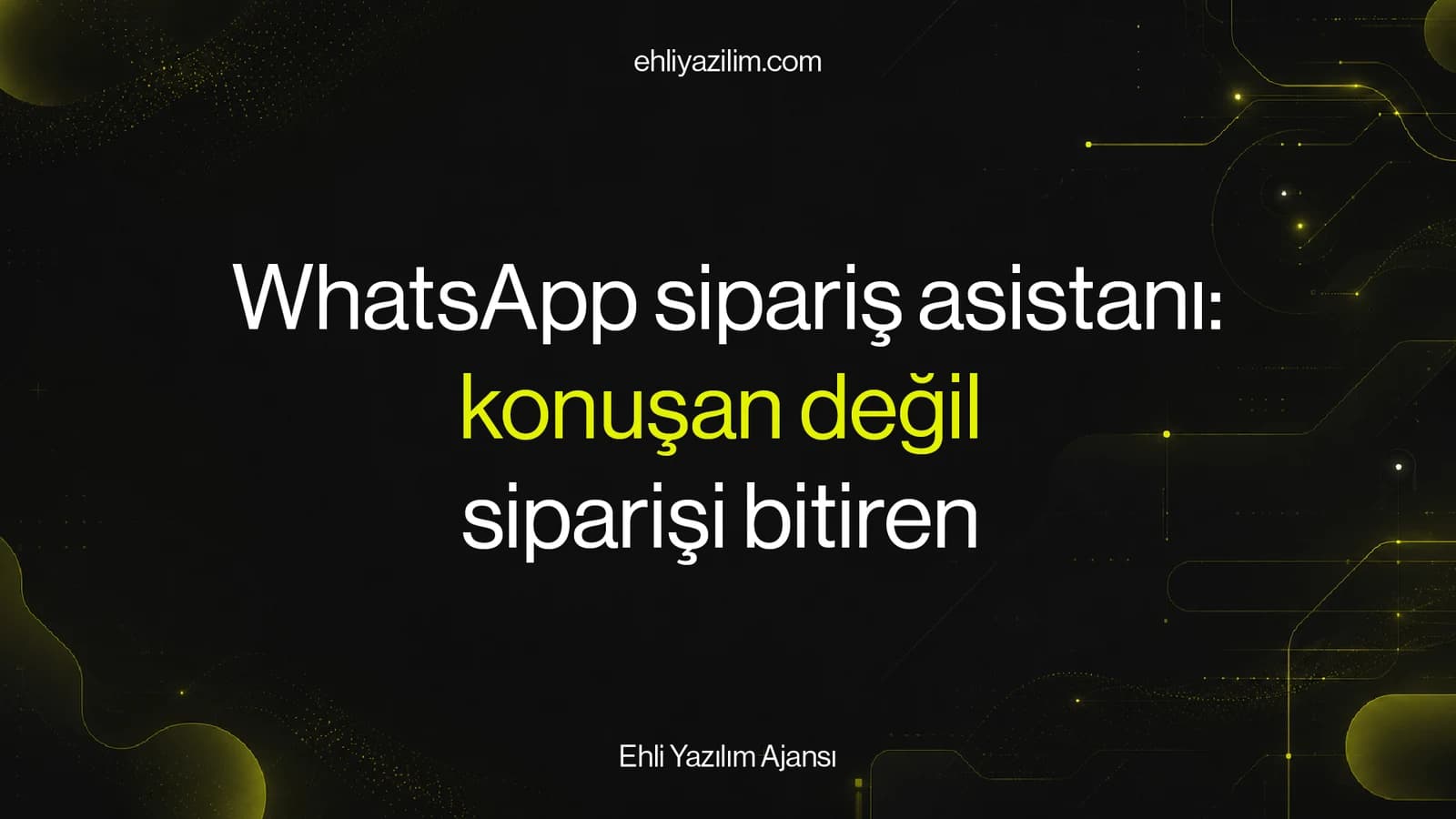 WhatsApp sipariş asistanı: konuşan değil, siparişi bitiren